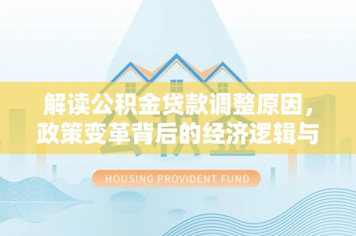 华宁解读公积金贷款调整原因，政策变革背后的经济逻辑与民生影响